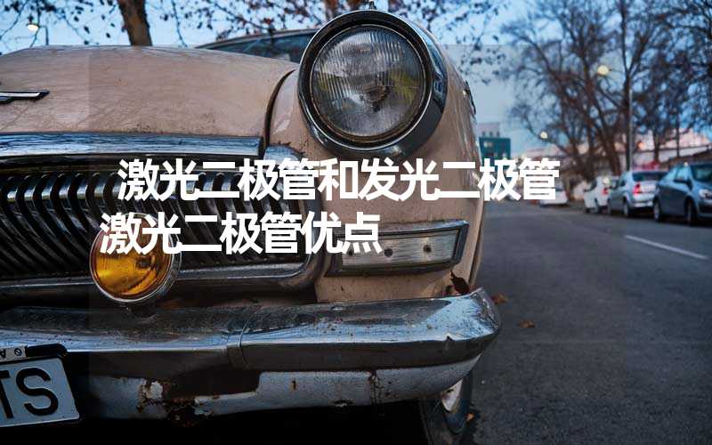 激光二极管和发光二极管 激光二极管优点